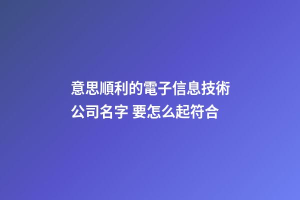 意思順利的電子信息技術公司名字 要怎么起符合-第1張-公司起名-玄機派